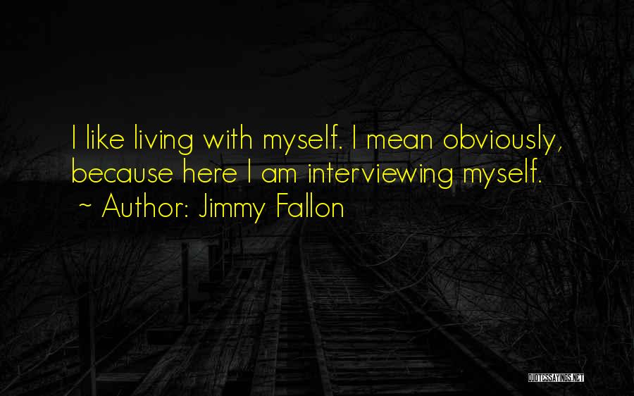Jimmy Fallon Quotes: I Like Living With Myself. I Mean Obviously, Because Here I Am Interviewing Myself.