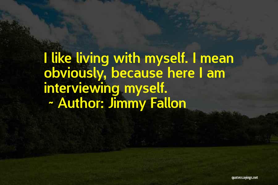 Jimmy Fallon Quotes: I Like Living With Myself. I Mean Obviously, Because Here I Am Interviewing Myself.
