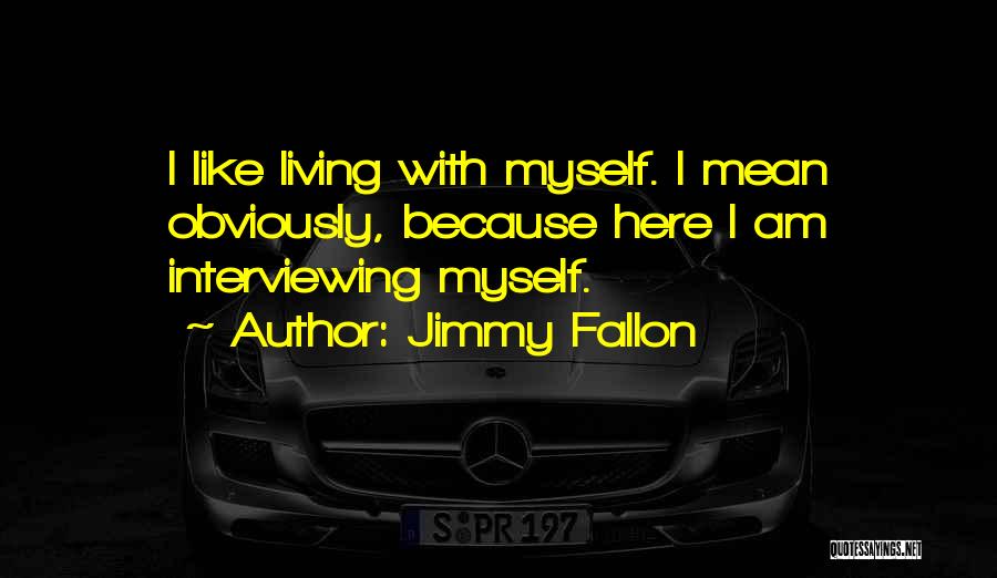 Jimmy Fallon Quotes: I Like Living With Myself. I Mean Obviously, Because Here I Am Interviewing Myself.