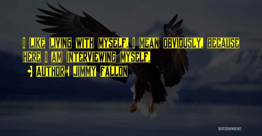 Jimmy Fallon Quotes: I Like Living With Myself. I Mean Obviously, Because Here I Am Interviewing Myself.