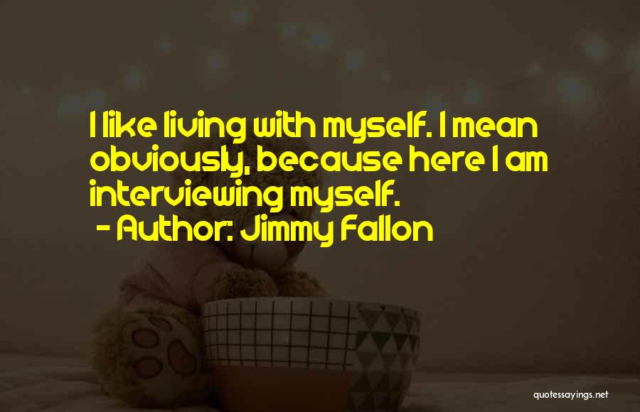 Jimmy Fallon Quotes: I Like Living With Myself. I Mean Obviously, Because Here I Am Interviewing Myself.