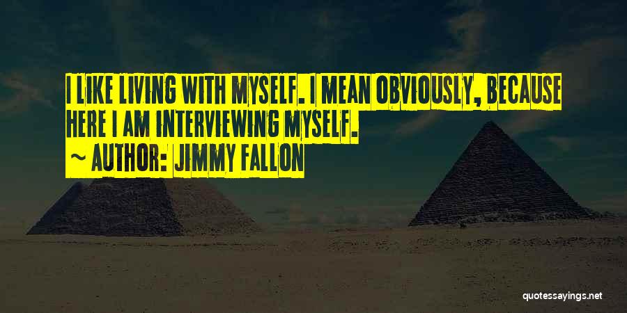 Jimmy Fallon Quotes: I Like Living With Myself. I Mean Obviously, Because Here I Am Interviewing Myself.