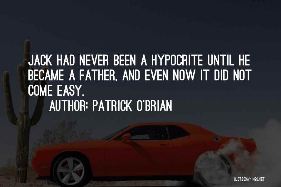 Patrick O'Brian Quotes: Jack Had Never Been A Hypocrite Until He Became A Father, And Even Now It Did Not Come Easy.