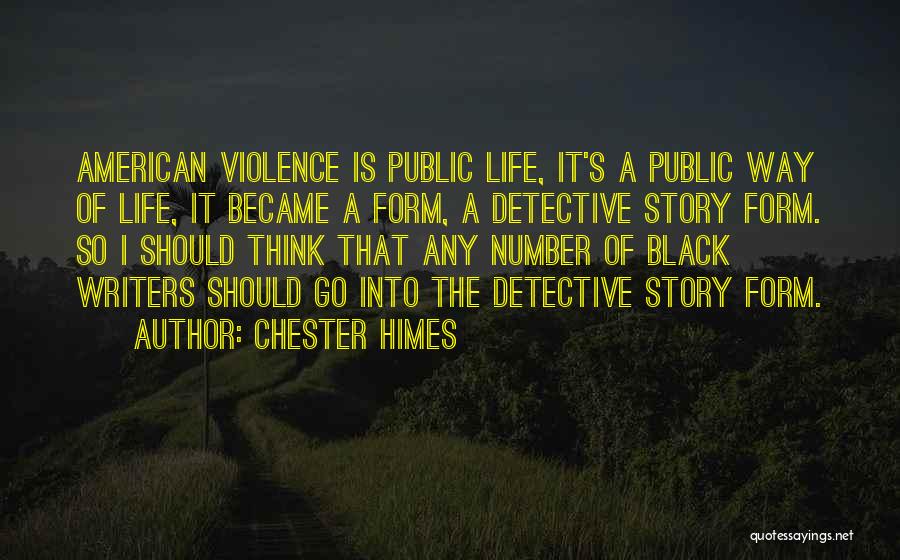 Chester Himes Quotes: American Violence Is Public Life, It's A Public Way Of Life, It Became A Form, A Detective Story Form. So