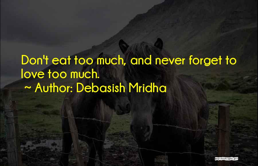 Debasish Mridha Quotes: Don't Eat Too Much, And Never Forget To Love Too Much.