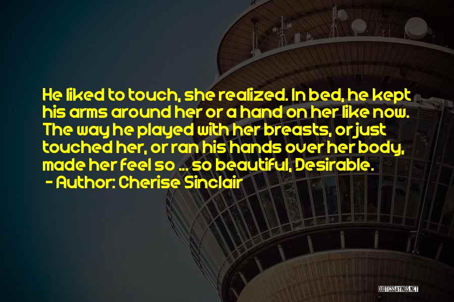 Cherise Sinclair Quotes: He Liked To Touch, She Realized. In Bed, He Kept His Arms Around Her Or A Hand On Her Like