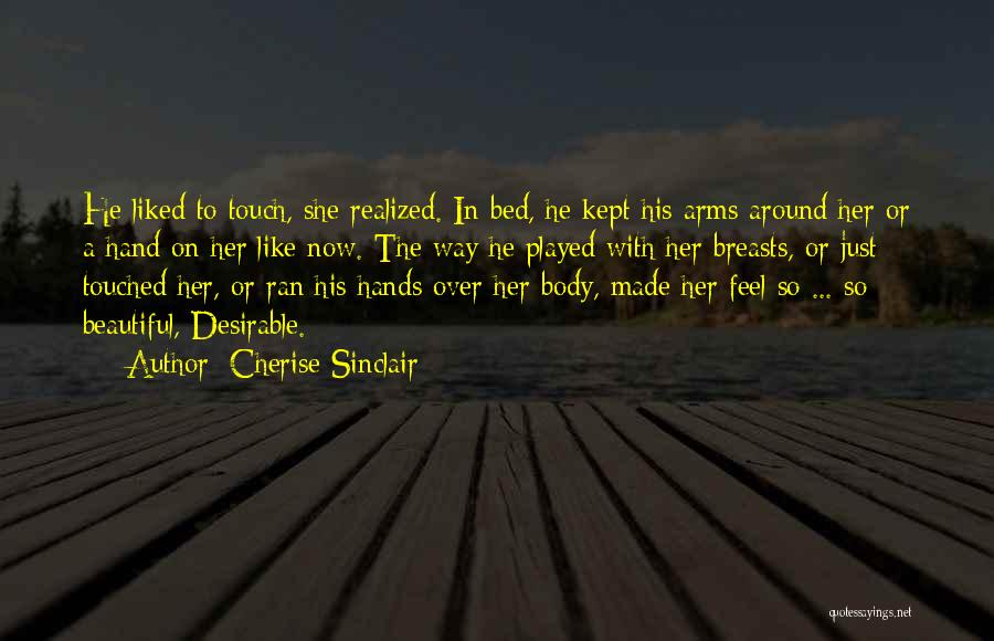 Cherise Sinclair Quotes: He Liked To Touch, She Realized. In Bed, He Kept His Arms Around Her Or A Hand On Her Like