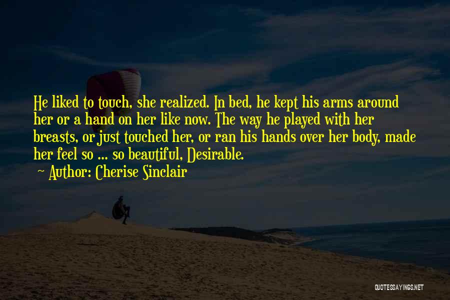 Cherise Sinclair Quotes: He Liked To Touch, She Realized. In Bed, He Kept His Arms Around Her Or A Hand On Her Like