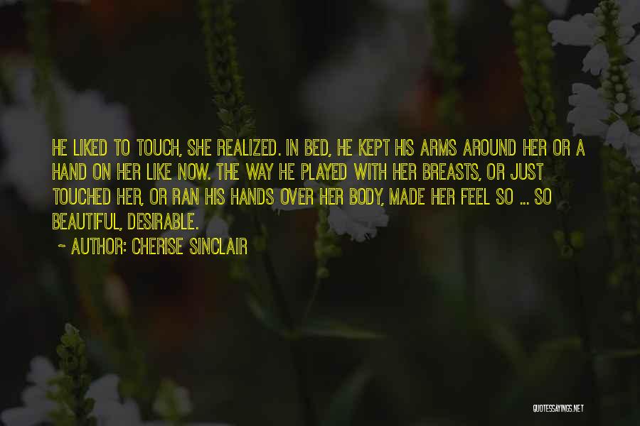 Cherise Sinclair Quotes: He Liked To Touch, She Realized. In Bed, He Kept His Arms Around Her Or A Hand On Her Like