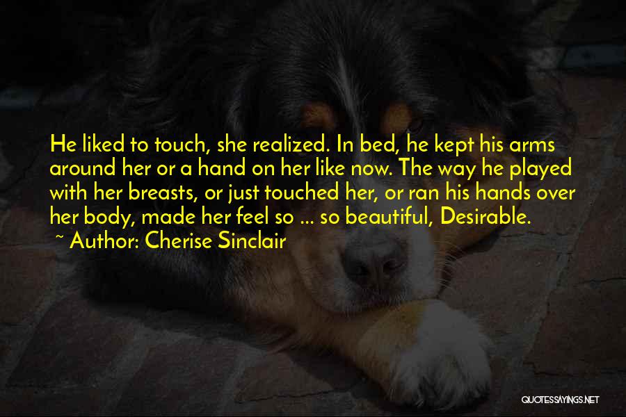 Cherise Sinclair Quotes: He Liked To Touch, She Realized. In Bed, He Kept His Arms Around Her Or A Hand On Her Like