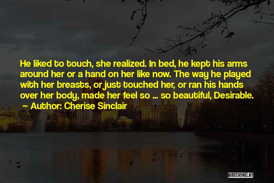 Cherise Sinclair Quotes: He Liked To Touch, She Realized. In Bed, He Kept His Arms Around Her Or A Hand On Her Like