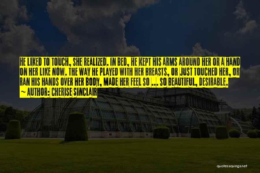 Cherise Sinclair Quotes: He Liked To Touch, She Realized. In Bed, He Kept His Arms Around Her Or A Hand On Her Like