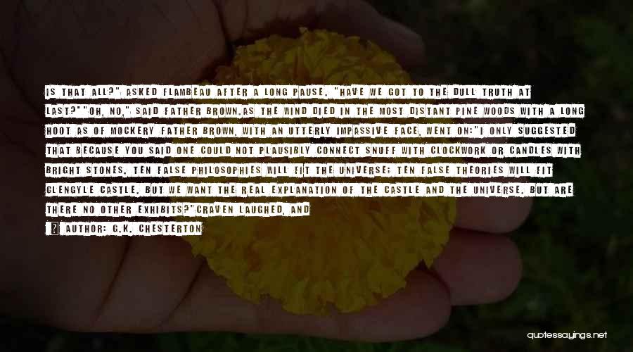 G.K. Chesterton Quotes: Is That All? Asked Flambeau After A Long Pause. Have We Got To The Dull Truth At Last?oh, No, Said