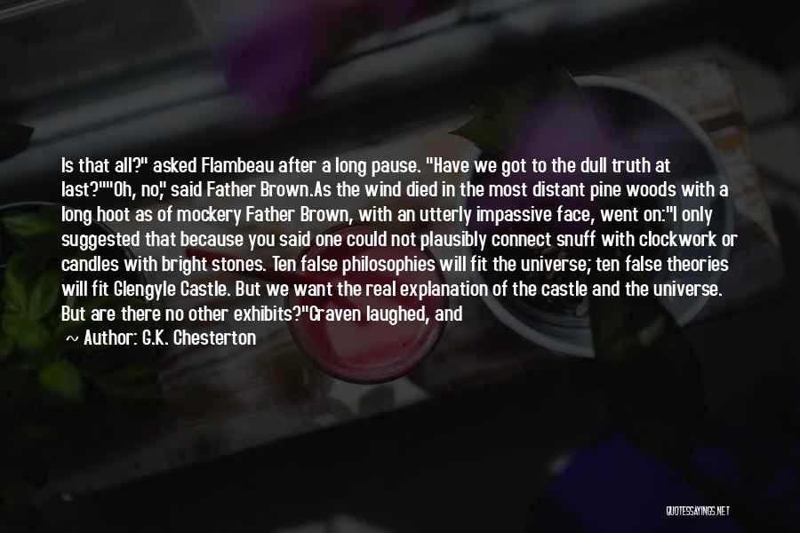 G.K. Chesterton Quotes: Is That All? Asked Flambeau After A Long Pause. Have We Got To The Dull Truth At Last?oh, No, Said