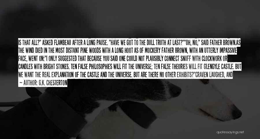 G.K. Chesterton Quotes: Is That All? Asked Flambeau After A Long Pause. Have We Got To The Dull Truth At Last?oh, No, Said