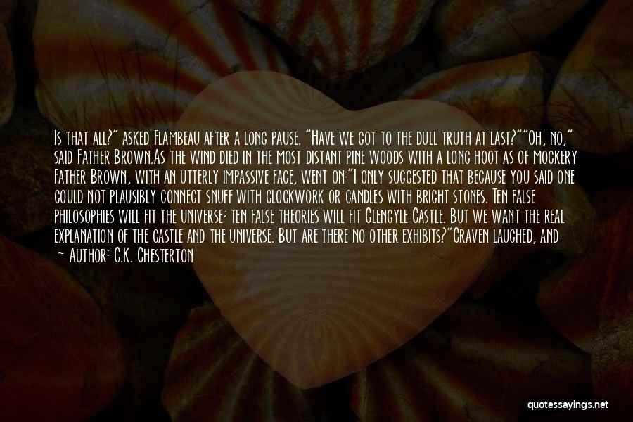 G.K. Chesterton Quotes: Is That All? Asked Flambeau After A Long Pause. Have We Got To The Dull Truth At Last?oh, No, Said