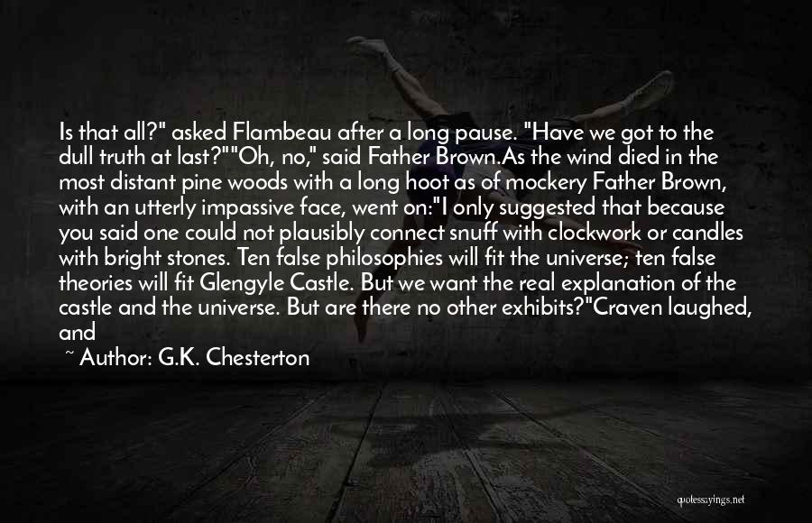 G.K. Chesterton Quotes: Is That All? Asked Flambeau After A Long Pause. Have We Got To The Dull Truth At Last?oh, No, Said