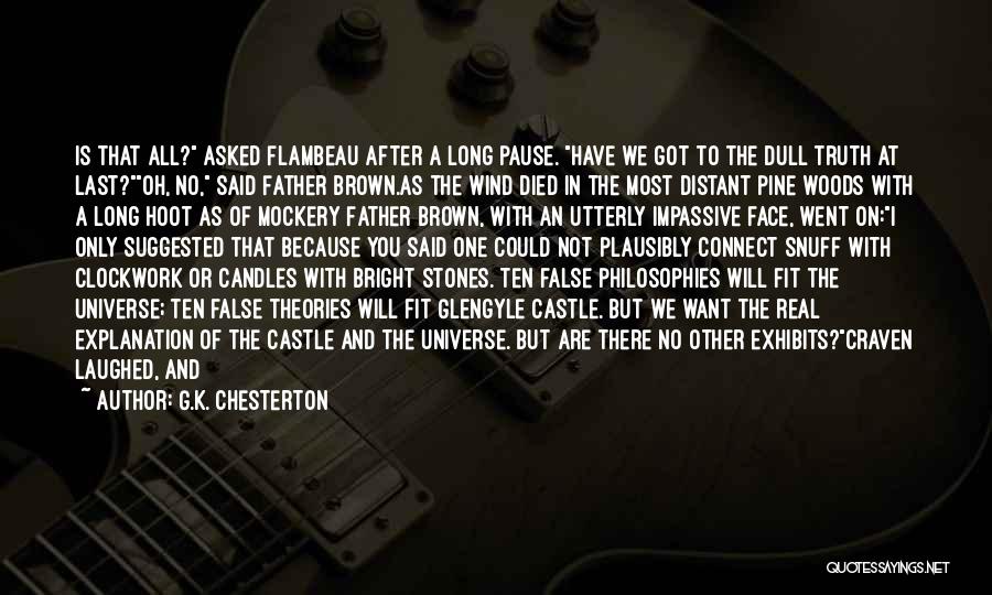 G.K. Chesterton Quotes: Is That All? Asked Flambeau After A Long Pause. Have We Got To The Dull Truth At Last?oh, No, Said