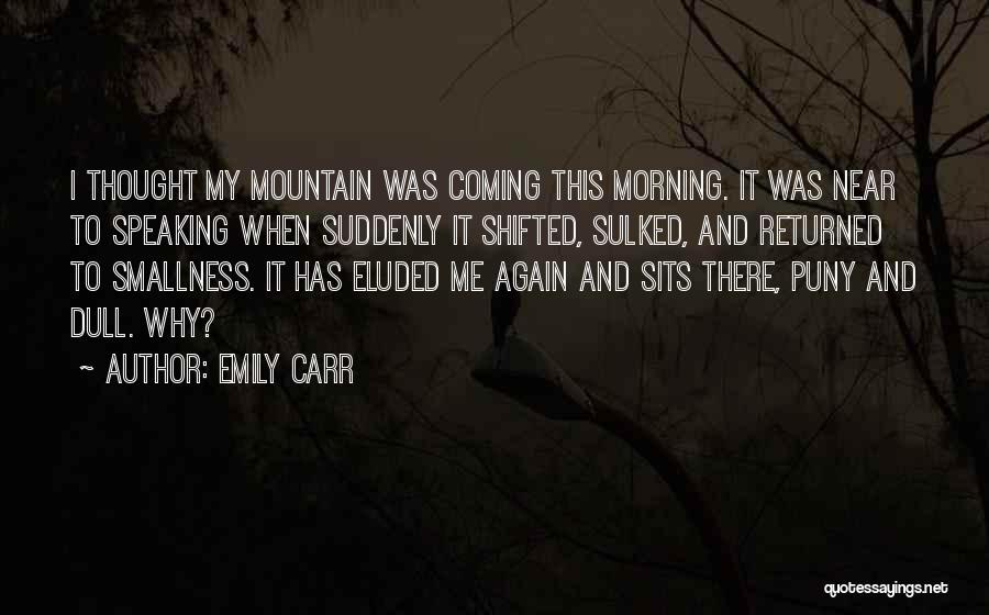 Emily Carr Quotes: I Thought My Mountain Was Coming This Morning. It Was Near To Speaking When Suddenly It Shifted, Sulked, And Returned