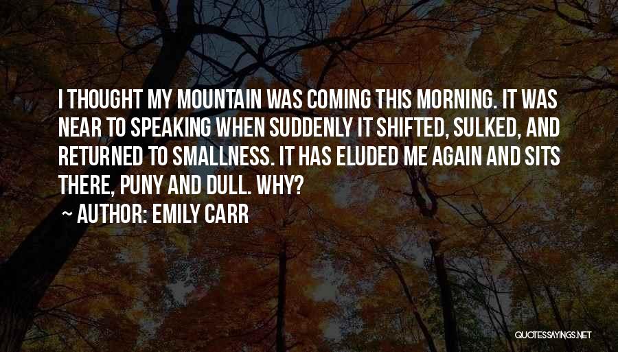 Emily Carr Quotes: I Thought My Mountain Was Coming This Morning. It Was Near To Speaking When Suddenly It Shifted, Sulked, And Returned