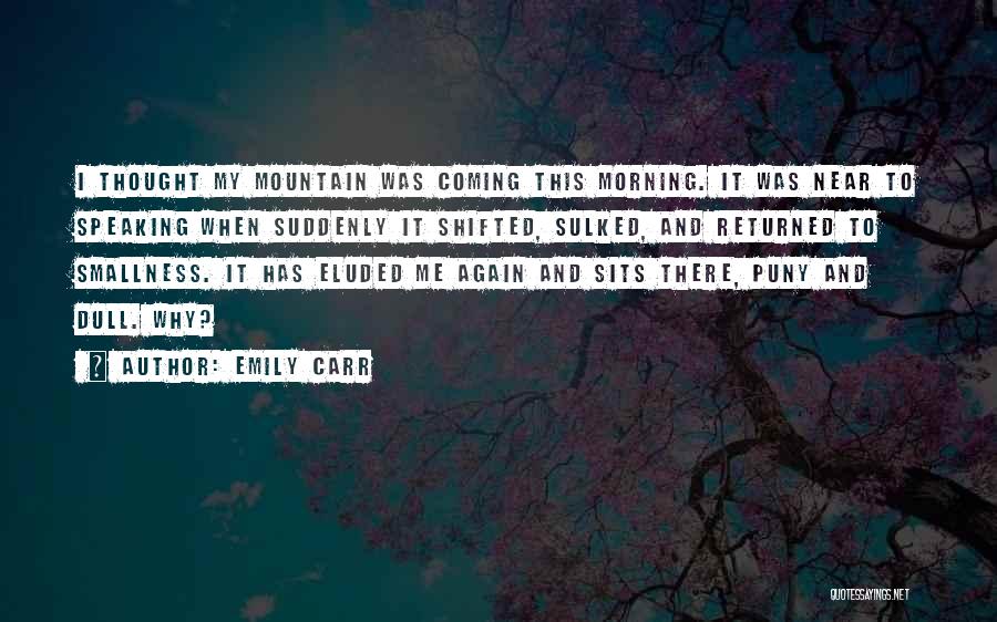 Emily Carr Quotes: I Thought My Mountain Was Coming This Morning. It Was Near To Speaking When Suddenly It Shifted, Sulked, And Returned
