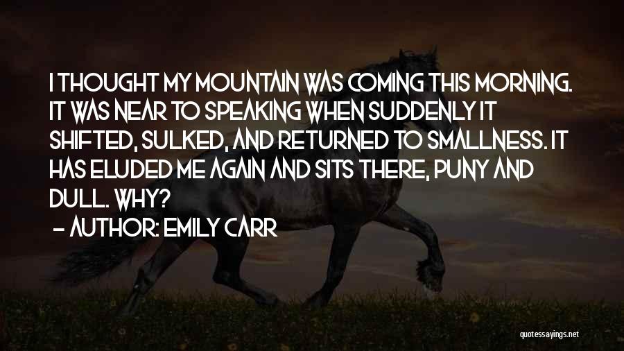 Emily Carr Quotes: I Thought My Mountain Was Coming This Morning. It Was Near To Speaking When Suddenly It Shifted, Sulked, And Returned