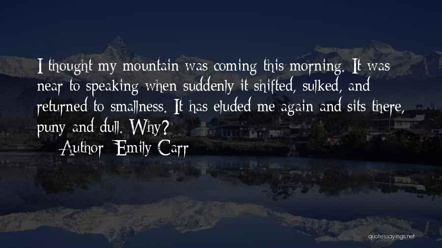 Emily Carr Quotes: I Thought My Mountain Was Coming This Morning. It Was Near To Speaking When Suddenly It Shifted, Sulked, And Returned