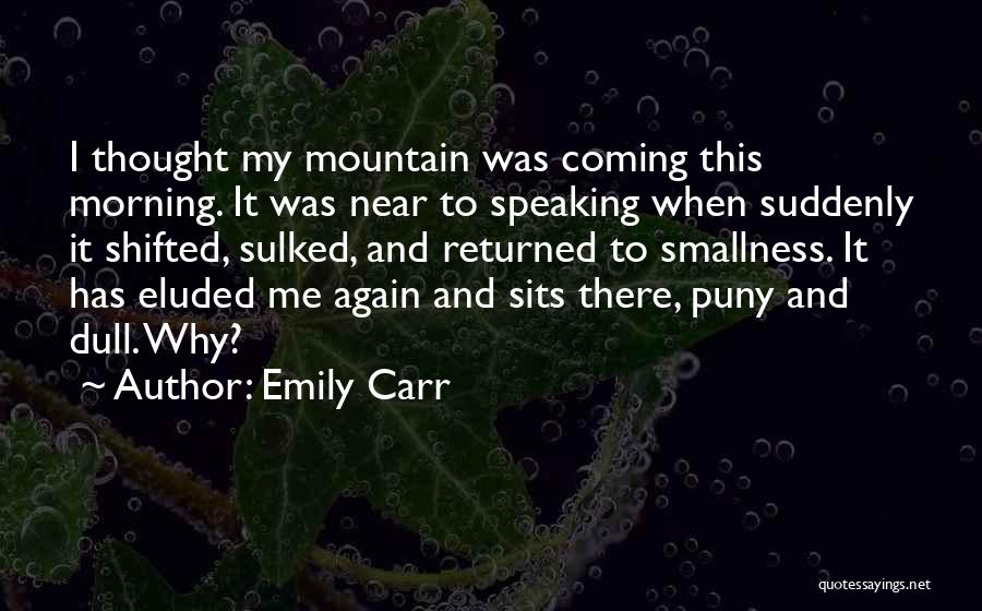 Emily Carr Quotes: I Thought My Mountain Was Coming This Morning. It Was Near To Speaking When Suddenly It Shifted, Sulked, And Returned