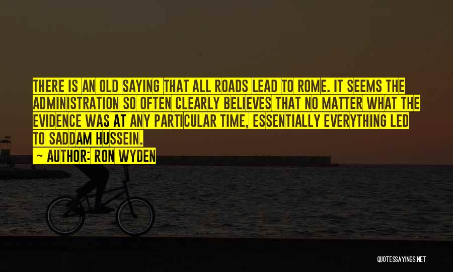 Ron Wyden Quotes: There Is An Old Saying That All Roads Lead To Rome. It Seems The Administration So Often Clearly Believes That