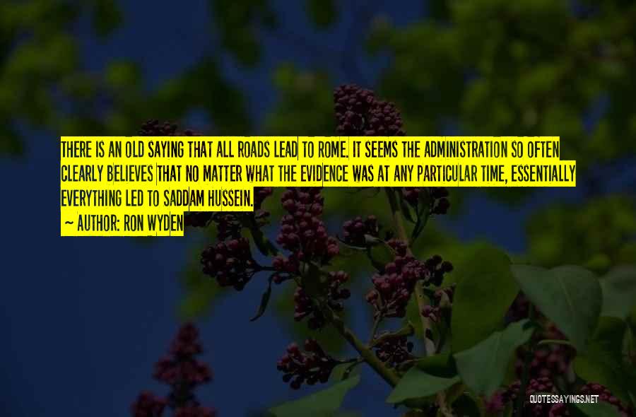 Ron Wyden Quotes: There Is An Old Saying That All Roads Lead To Rome. It Seems The Administration So Often Clearly Believes That