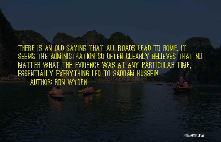 Ron Wyden Quotes: There Is An Old Saying That All Roads Lead To Rome. It Seems The Administration So Often Clearly Believes That