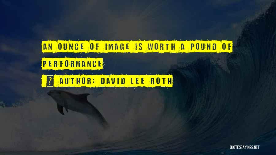 David Lee Roth Quotes: An Ounce Of Image Is Worth A Pound Of Performance