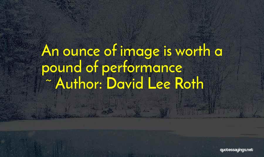 David Lee Roth Quotes: An Ounce Of Image Is Worth A Pound Of Performance