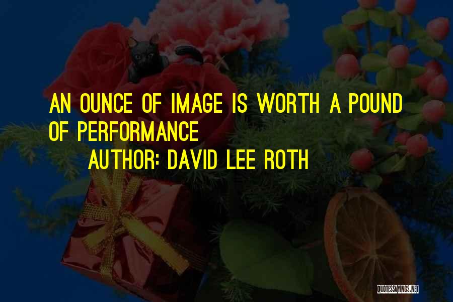 David Lee Roth Quotes: An Ounce Of Image Is Worth A Pound Of Performance