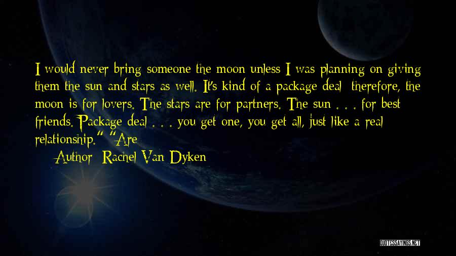 Rachel Van Dyken Quotes: I Would Never Bring Someone The Moon Unless I Was Planning On Giving Them The Sun And Stars As Well.