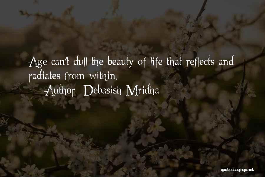 Debasish Mridha Quotes: Age Can't Dull The Beauty Of Life That Reflects And Radiates From Within.