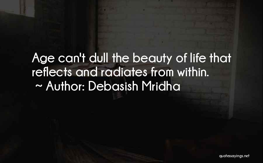 Debasish Mridha Quotes: Age Can't Dull The Beauty Of Life That Reflects And Radiates From Within.