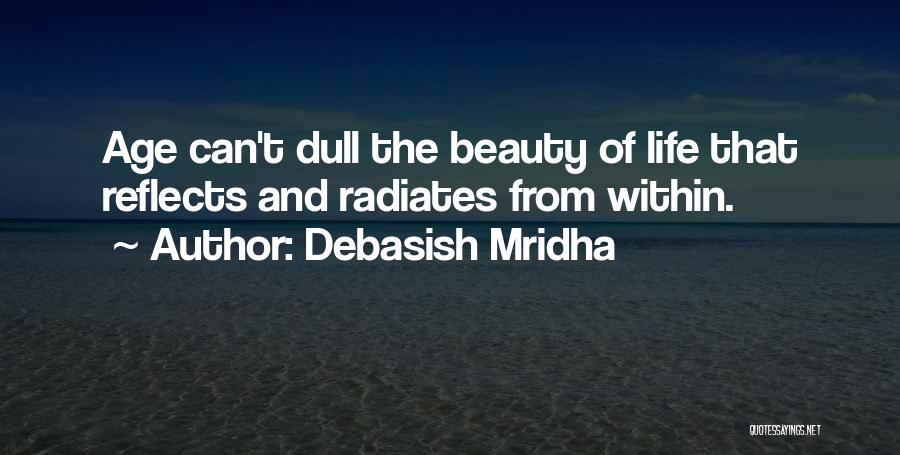 Debasish Mridha Quotes: Age Can't Dull The Beauty Of Life That Reflects And Radiates From Within.