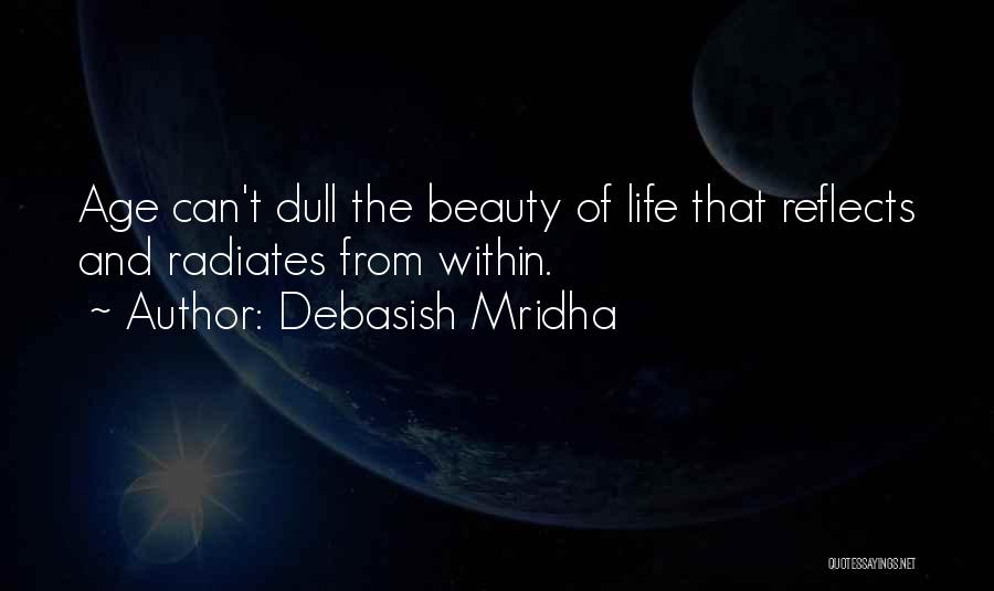 Debasish Mridha Quotes: Age Can't Dull The Beauty Of Life That Reflects And Radiates From Within.