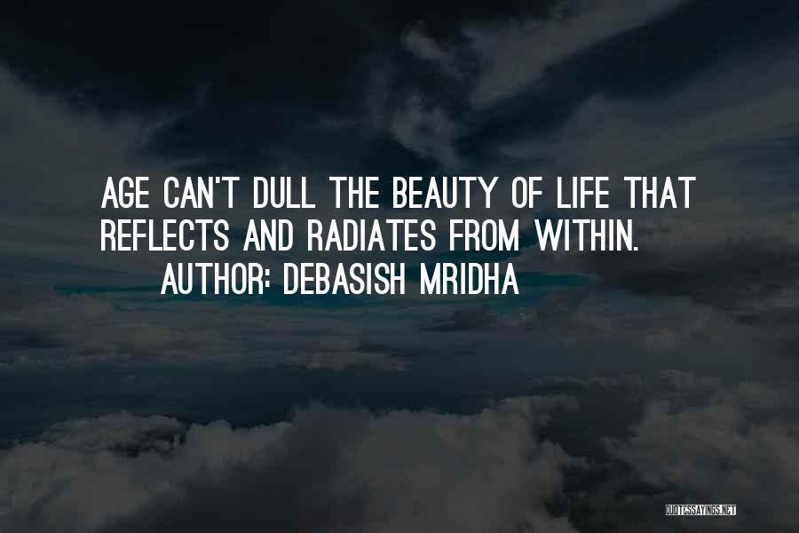 Debasish Mridha Quotes: Age Can't Dull The Beauty Of Life That Reflects And Radiates From Within.