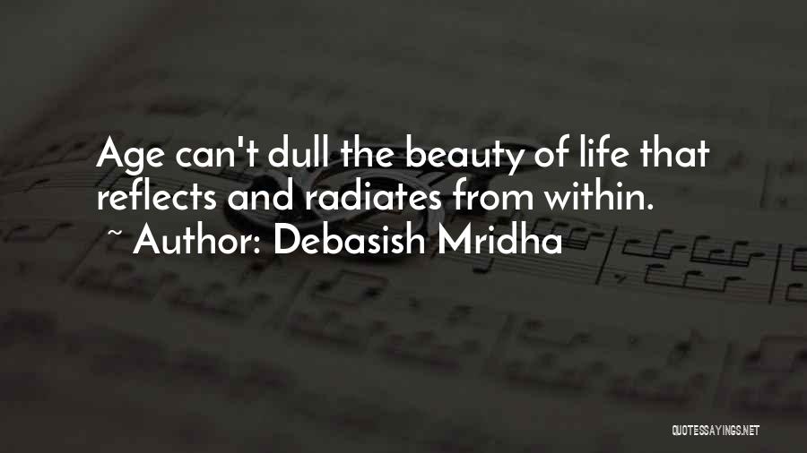 Debasish Mridha Quotes: Age Can't Dull The Beauty Of Life That Reflects And Radiates From Within.