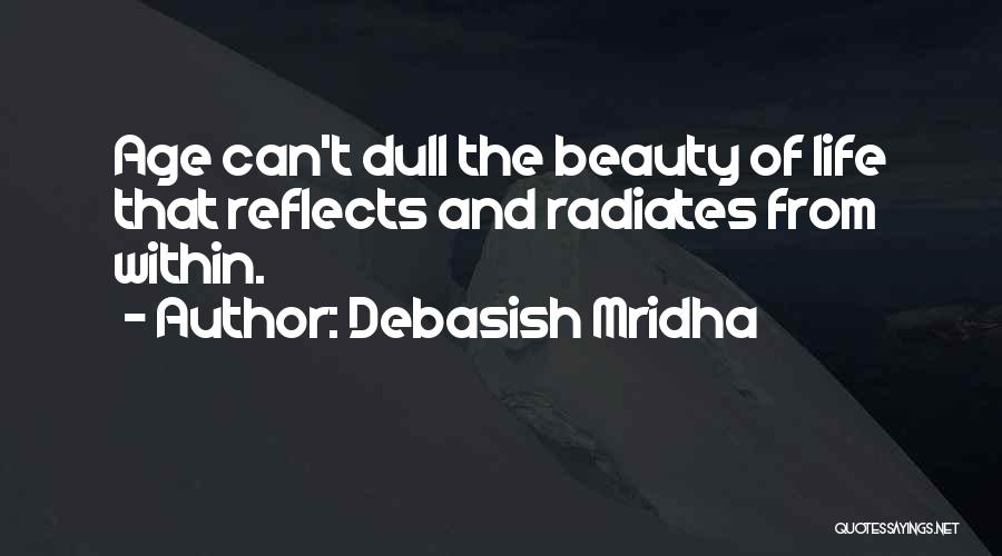 Debasish Mridha Quotes: Age Can't Dull The Beauty Of Life That Reflects And Radiates From Within.