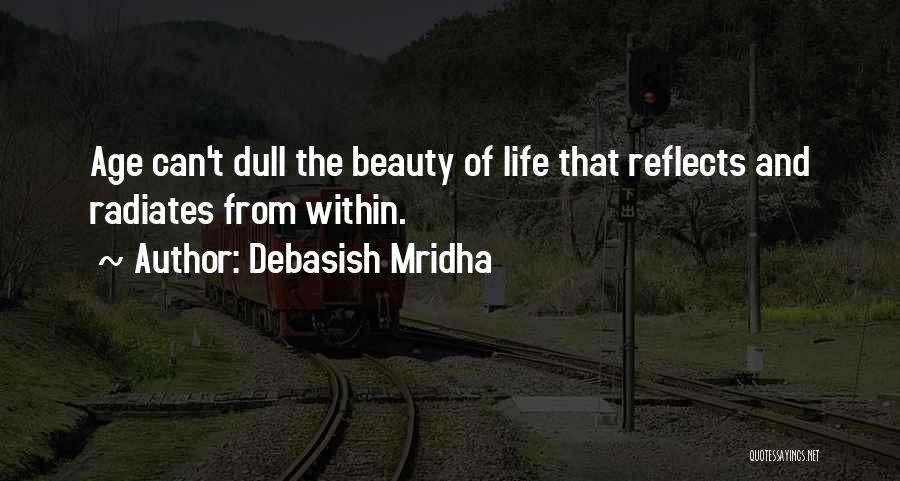 Debasish Mridha Quotes: Age Can't Dull The Beauty Of Life That Reflects And Radiates From Within.