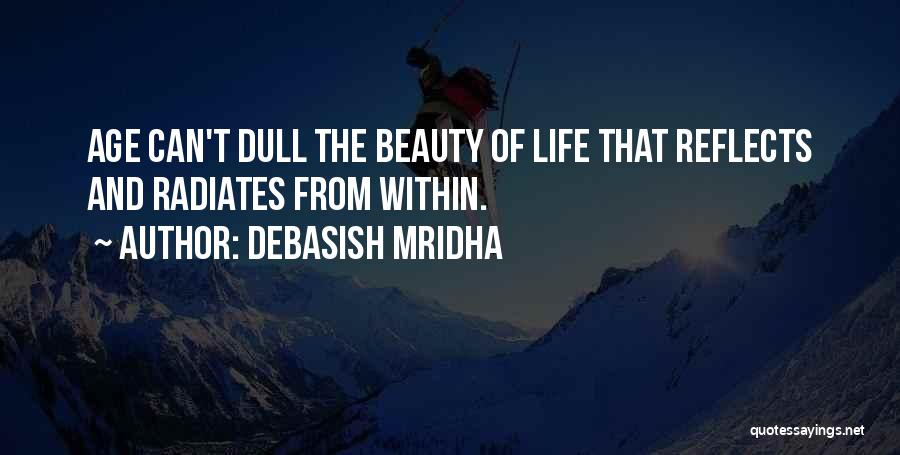 Debasish Mridha Quotes: Age Can't Dull The Beauty Of Life That Reflects And Radiates From Within.