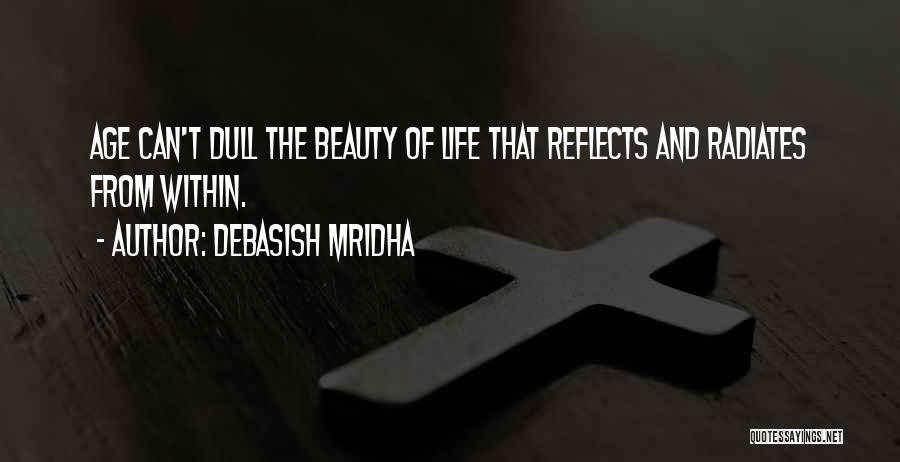 Debasish Mridha Quotes: Age Can't Dull The Beauty Of Life That Reflects And Radiates From Within.