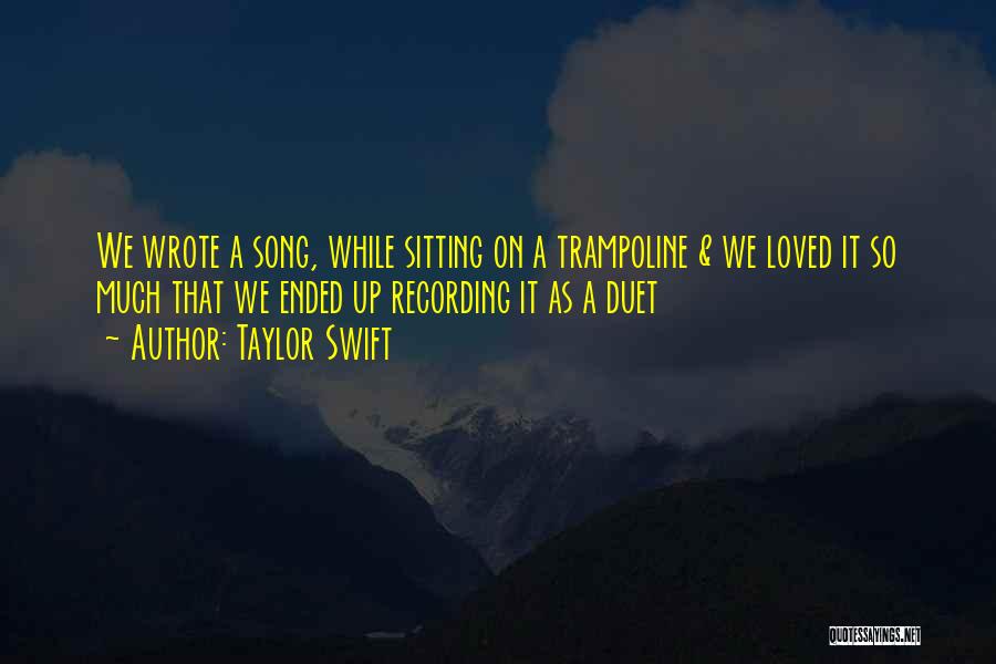 Taylor Swift Quotes: We Wrote A Song, While Sitting On A Trampoline & We Loved It So Much That We Ended Up Recording