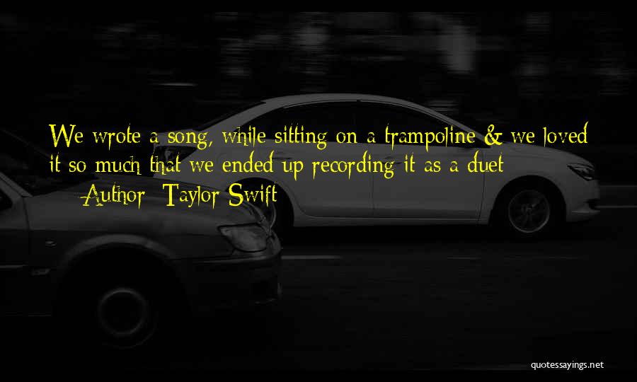 Taylor Swift Quotes: We Wrote A Song, While Sitting On A Trampoline & We Loved It So Much That We Ended Up Recording