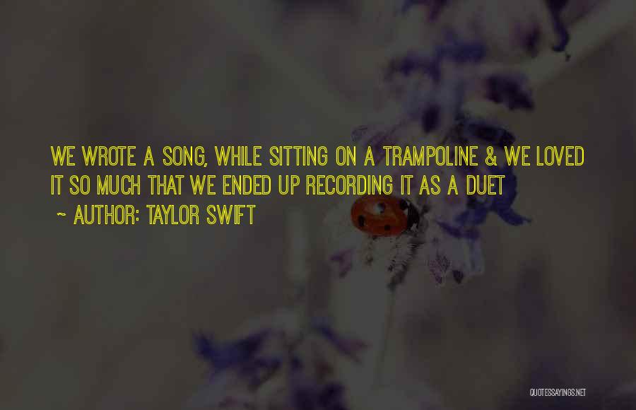 Taylor Swift Quotes: We Wrote A Song, While Sitting On A Trampoline & We Loved It So Much That We Ended Up Recording