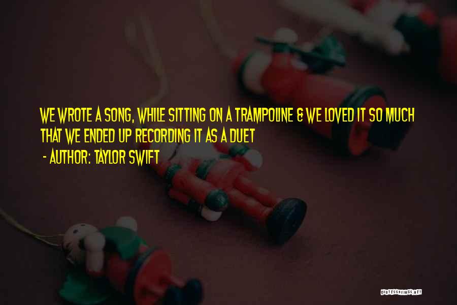 Taylor Swift Quotes: We Wrote A Song, While Sitting On A Trampoline & We Loved It So Much That We Ended Up Recording