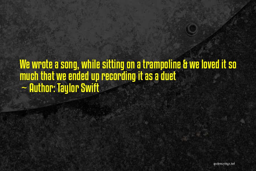 Taylor Swift Quotes: We Wrote A Song, While Sitting On A Trampoline & We Loved It So Much That We Ended Up Recording